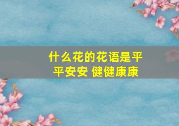 什么花的花语是平平安安 健健康康